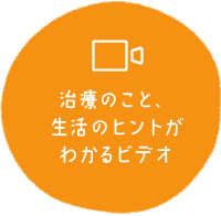 治療のこと、生活のヒントがわかるビデオ